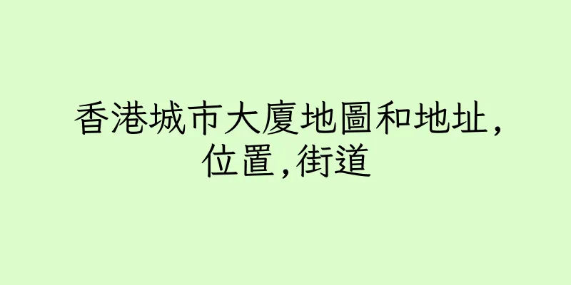 香港城市大廈地圖和地址,位置,街道