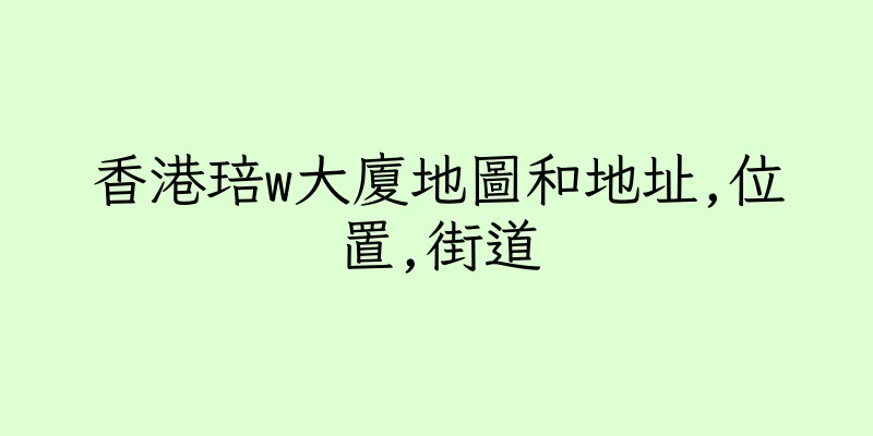 香港琣w大廈地圖和地址,位置,街道