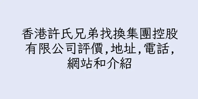 香港許氏兄弟找換集團控股有限公司評價,地址,電話,網站和介紹