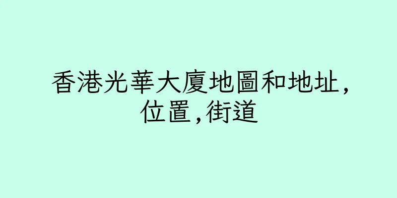 香港光華大廈地圖和地址,位置,街道