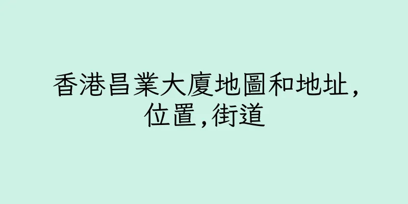 香港昌業大廈地圖和地址,位置,街道