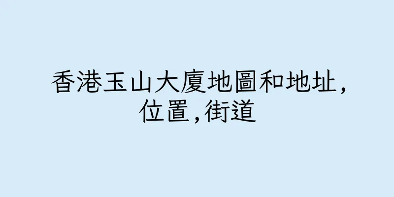 香港玉山大廈地圖和地址,位置,街道