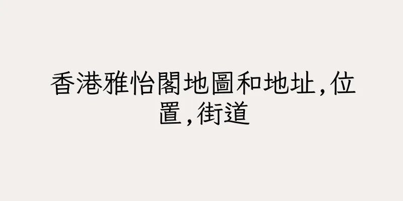 香港雅怡閣地圖和地址,位置,街道