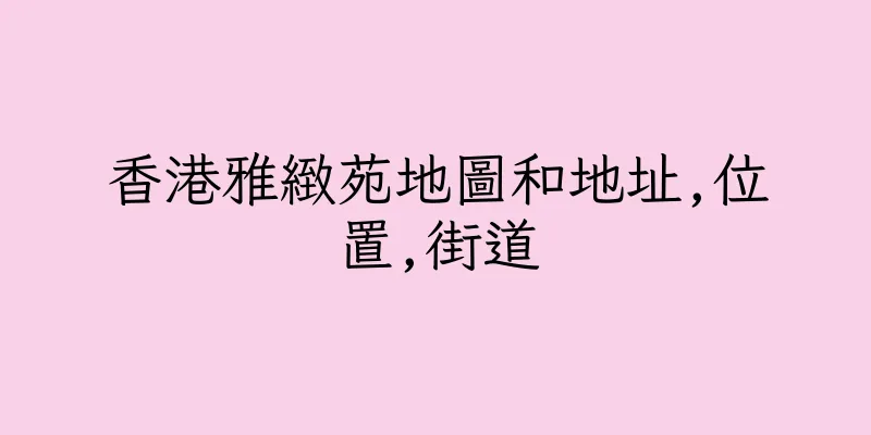 香港雅緻苑地圖和地址,位置,街道