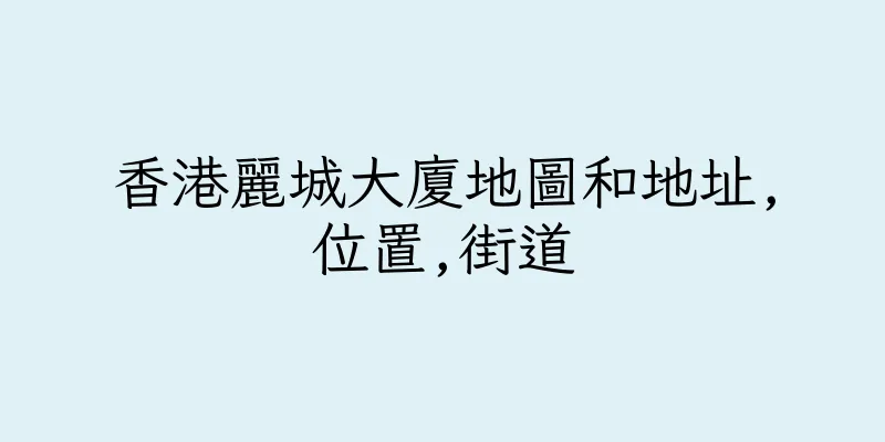 香港麗城大廈地圖和地址,位置,街道