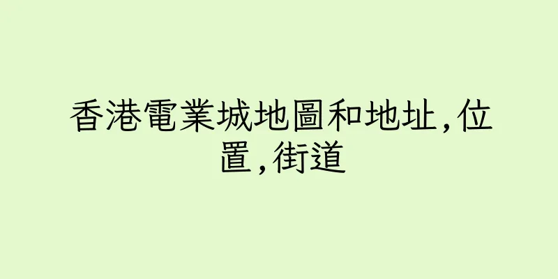 香港電業城地圖和地址,位置,街道
