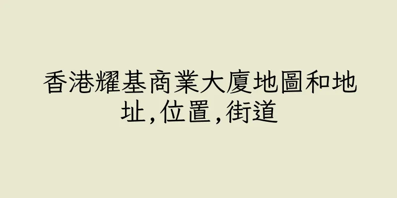 香港耀基商業大廈地圖和地址,位置,街道