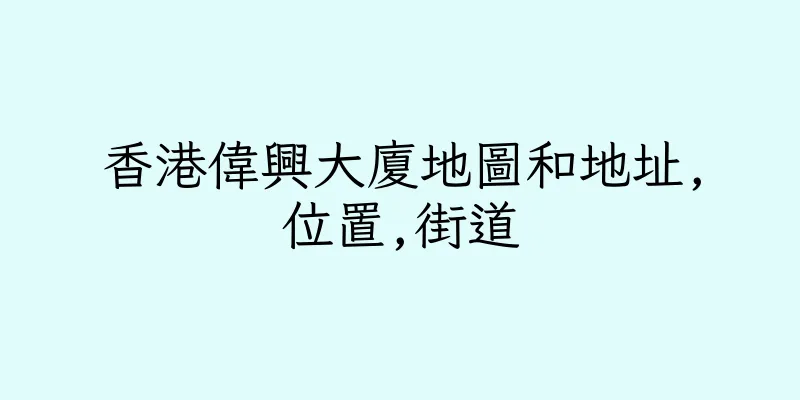 香港偉興大廈地圖和地址,位置,街道