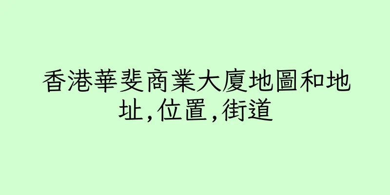 香港華斐商業大廈地圖和地址,位置,街道