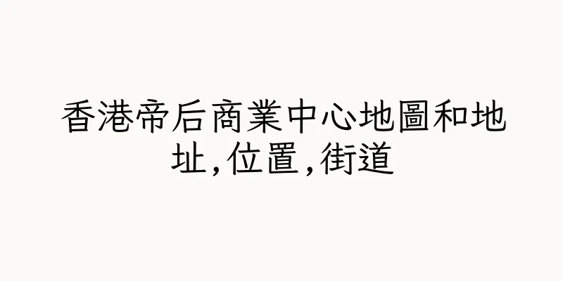 香港帝后商業中心地圖和地址,位置,街道