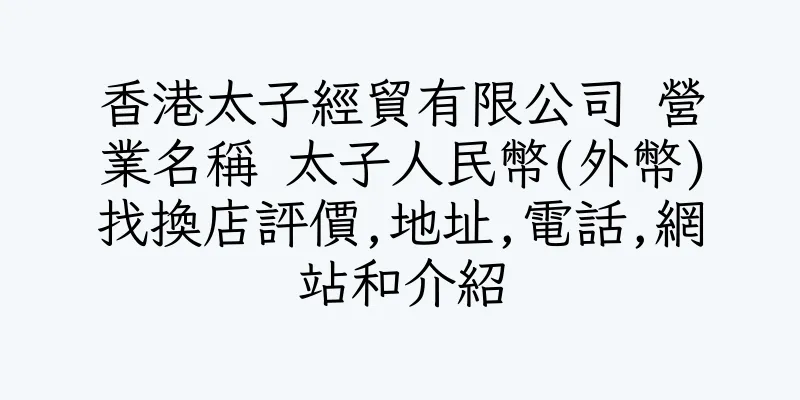 香港太子經貿有限公司 營業名稱 太子人民幣(外幣)找換店評價,地址,電話,網站和介紹