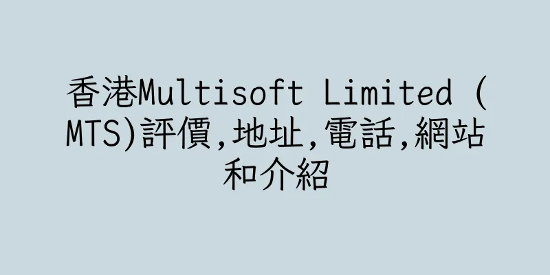 香港Multisoft Limited (MTS)評價,地址,電話,網站和介紹