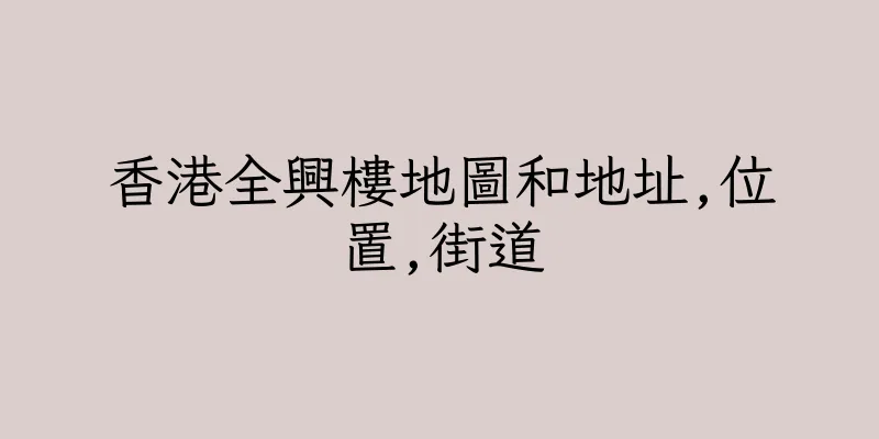 香港全興樓地圖和地址,位置,街道