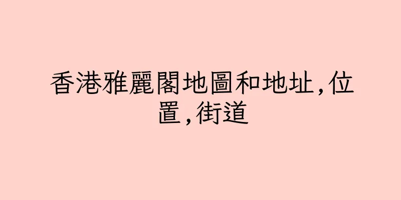 香港雅麗閣地圖和地址,位置,街道