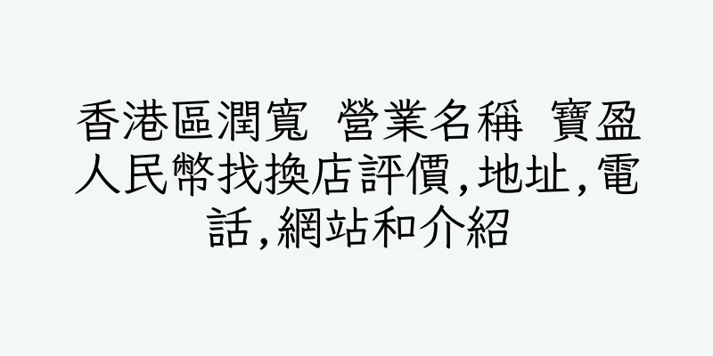 香港區潤寬 營業名稱 寶盈人民幣找換店評價,地址,電話,網站和介紹