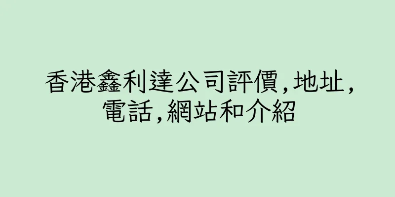 香港鑫利達公司評價,地址,電話,網站和介紹