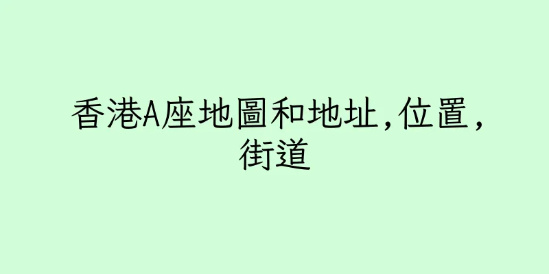 香港A座地圖和地址,位置,街道