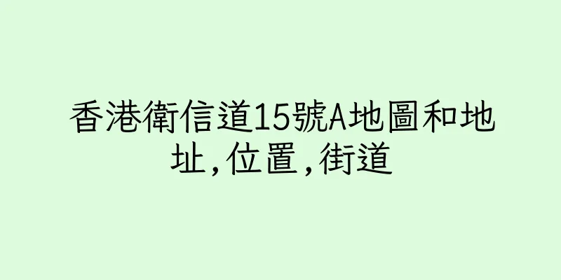 香港衛信道15號A地圖和地址,位置,街道