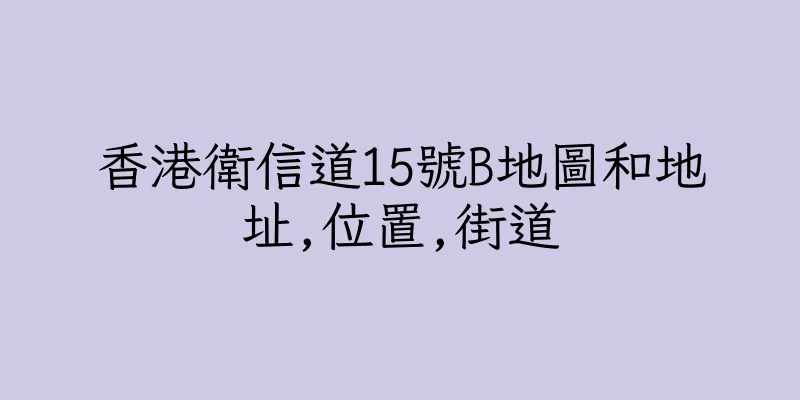 香港衛信道15號B地圖和地址,位置,街道