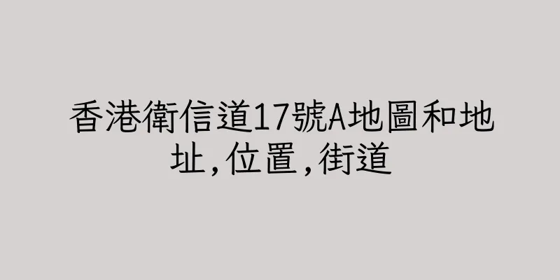 香港衛信道17號A地圖和地址,位置,街道