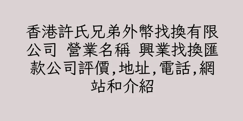 香港許氏兄弟外幣找換有限公司 營業名稱 興業找換匯款公司評價,地址,電話,網站和介紹