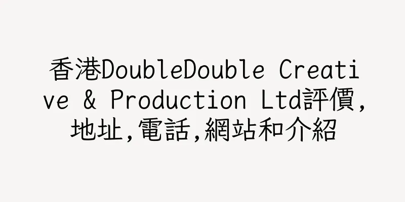 香港DoubleDouble Creative & Production Ltd評價,地址,電話,網站和介紹