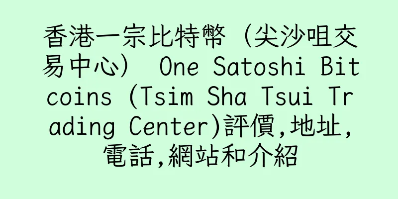 香港一宗比特幣（尖沙咀交易中心） One Satoshi Bitcoins (Tsim Sha Tsui Trading Center)評價,地址,電話,網站和介紹