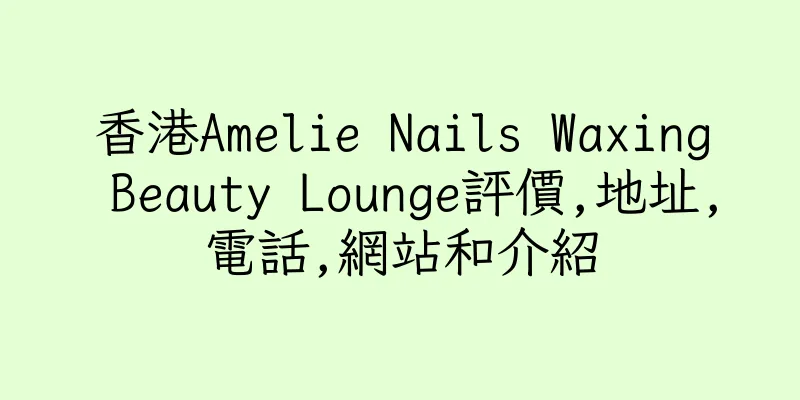 香港Amelie Nails Waxing Beauty Lounge評價,地址,電話,網站和介紹