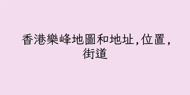 香港樂峰地圖和地址,位置,街道