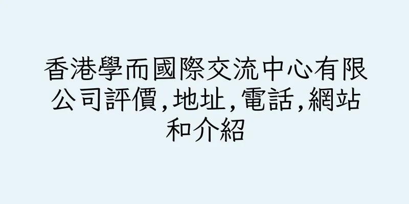 香港學而國際交流中心有限公司評價,地址,電話,網站和介紹