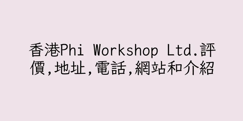 香港Phi Workshop Ltd.評價,地址,電話,網站和介紹