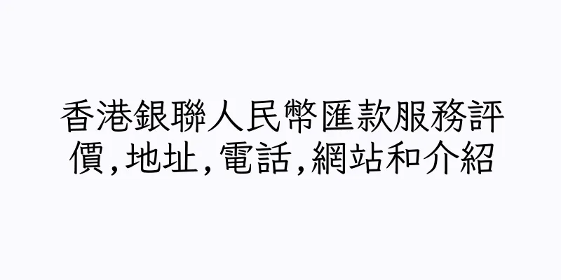香港銀聯人民幣匯款服務評價,地址,電話,網站和介紹