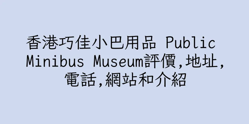 香港巧佳小巴用品 Public Minibus Museum評價,地址,電話,網站和介紹