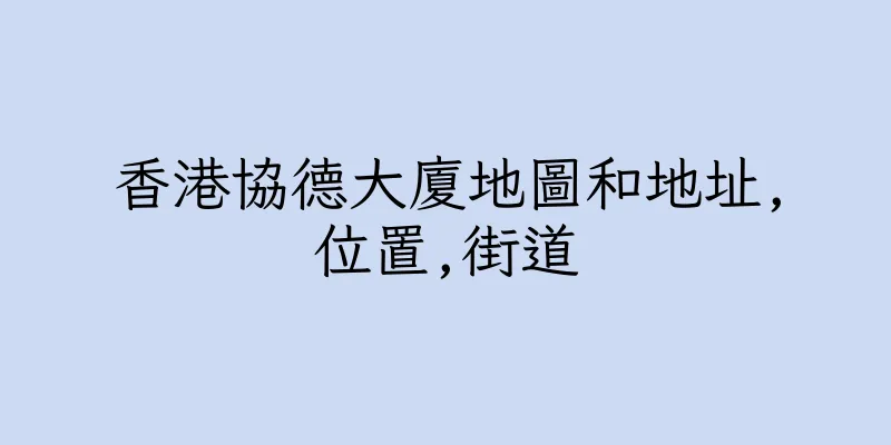 香港協德大廈地圖和地址,位置,街道