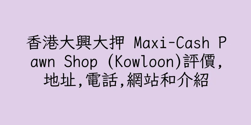 香港大興大押 Maxi-Cash Pawn Shop (Kowloon)評價,地址,電話,網站和介紹