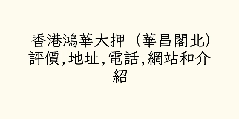 香港鴻華大押（華昌閣北）評價,地址,電話,網站和介紹