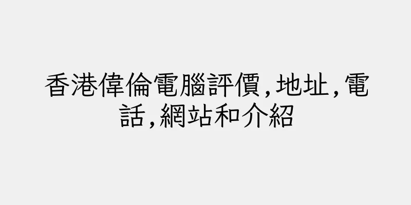 香港偉倫電腦評價,地址,電話,網站和介紹