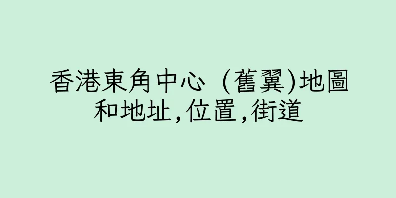 香港東角中心 (舊翼)地圖和地址,位置,街道