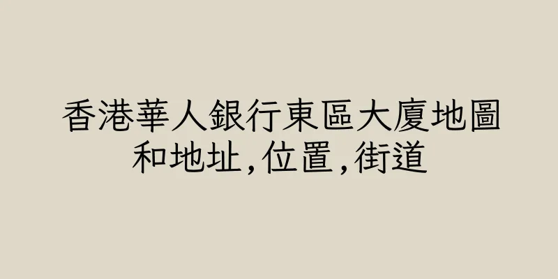 香港華人銀行東區大廈地圖和地址,位置,街道