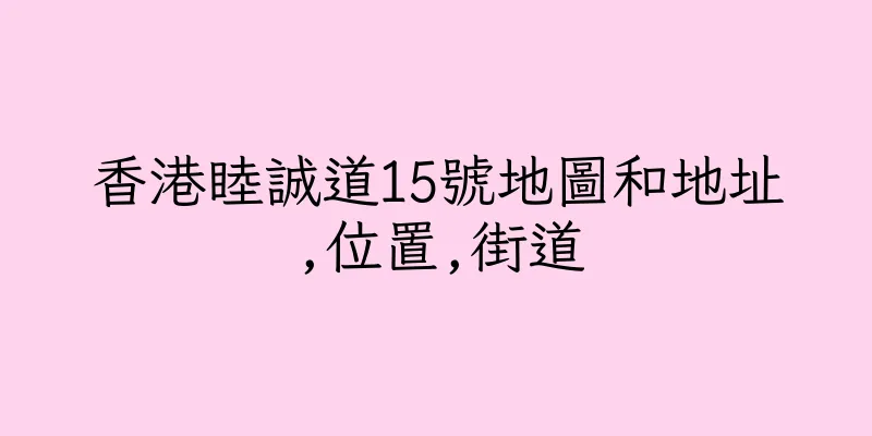 香港睦誠道15號地圖和地址,位置,街道