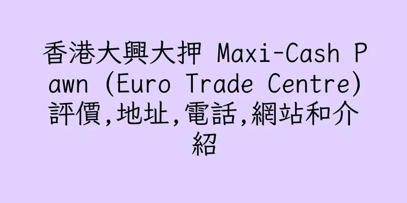 香港大興大押 Maxi-Cash Pawn (Euro Trade Centre)評價,地址,電話,網站和介紹