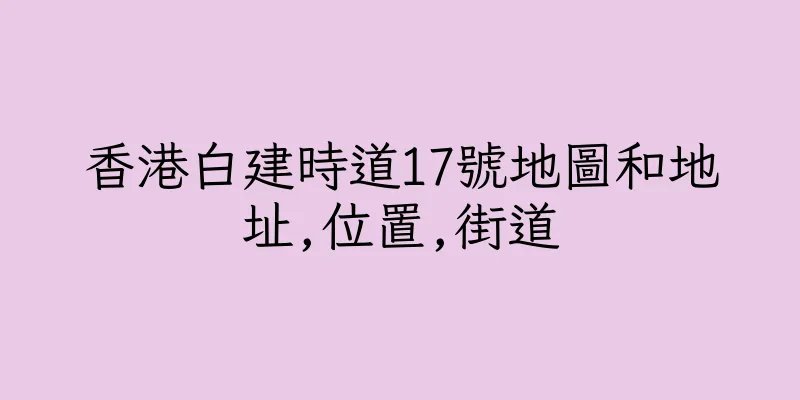 香港白建時道17號地圖和地址,位置,街道