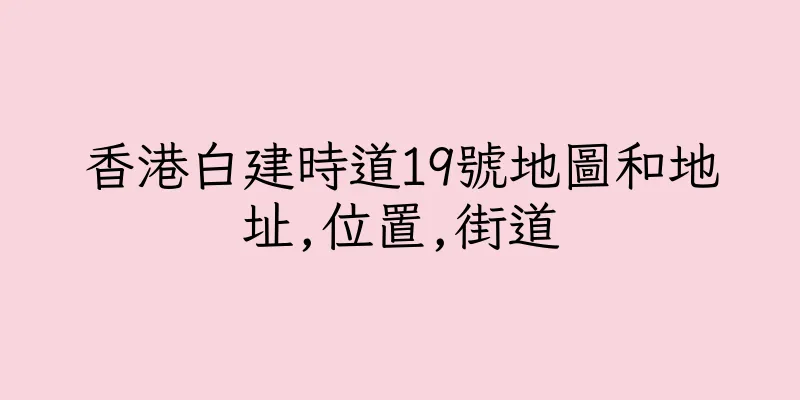 香港白建時道19號地圖和地址,位置,街道