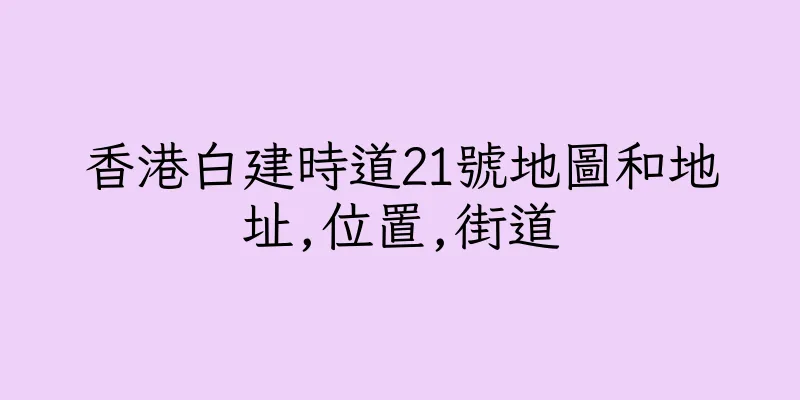 香港白建時道21號地圖和地址,位置,街道