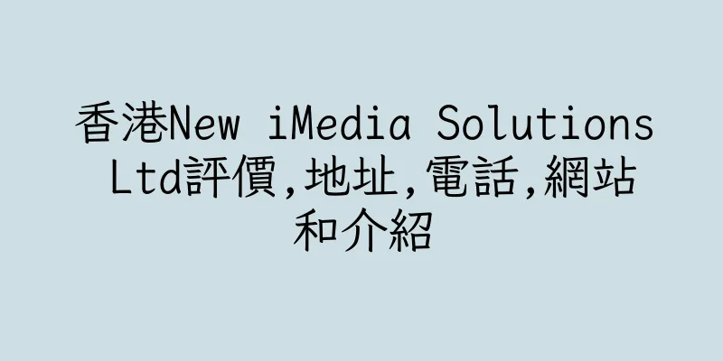 香港New iMedia Solutions Ltd評價,地址,電話,網站和介紹