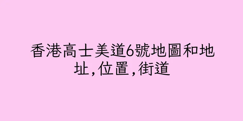 香港高士美道6號地圖和地址,位置,街道