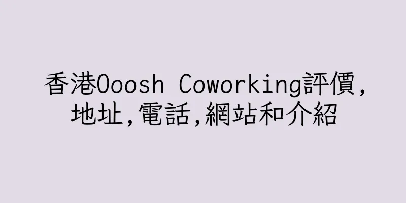 香港Ooosh Coworking評價,地址,電話,網站和介紹
