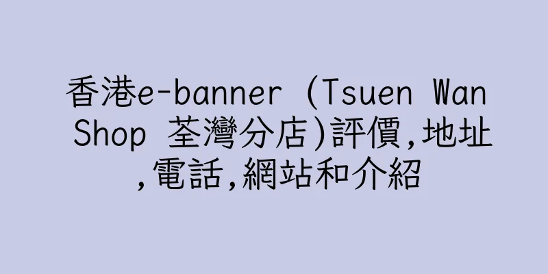 香港e-banner (Tsuen Wan Shop 荃灣分店)評價,地址,電話,網站和介紹