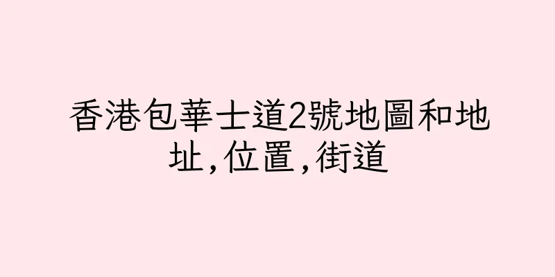 香港包華士道2號地圖和地址,位置,街道