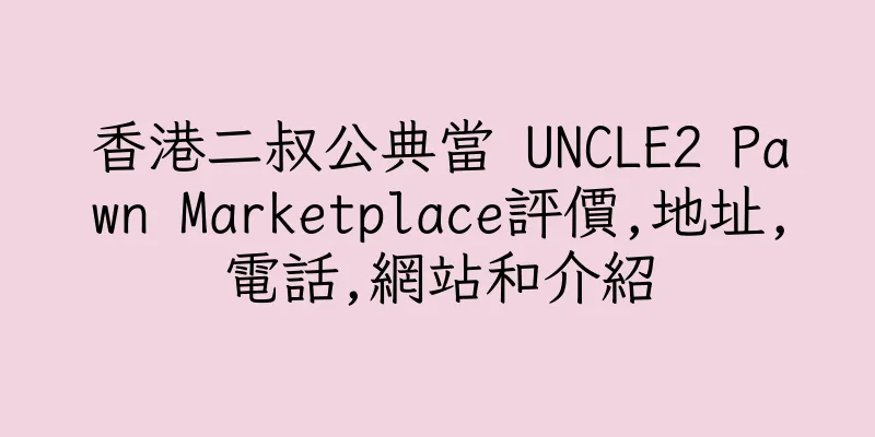 香港二叔公典當 UNCLE2 Pawn Marketplace評價,地址,電話,網站和介紹